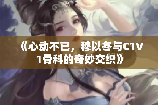 《心動不已，穆以冬與C1V1骨科的奇妙交織》