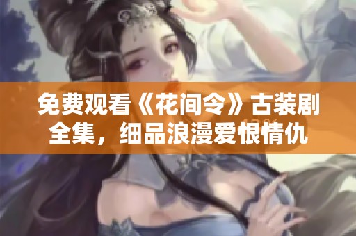 免費(fèi)觀看《花間令》古裝劇全集，細(xì)品浪漫愛恨情仇