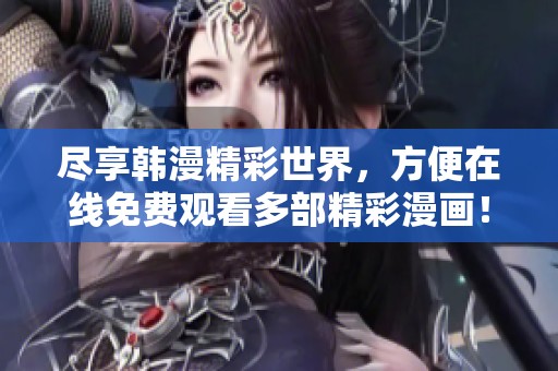 盡享韓漫精彩世界，方便在線免費(fèi)觀看多部精彩漫畫(huà)！