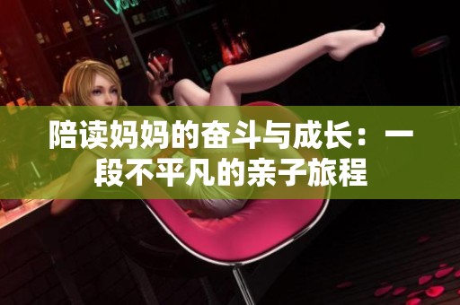 陪讀媽媽的奮斗與成長：一段不平凡的親子旅程