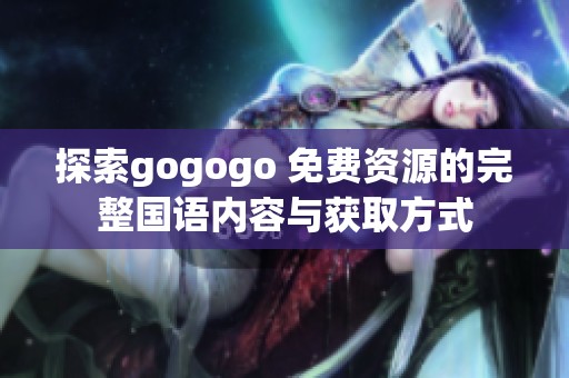 探索gogogo 免費(fèi)資源的完整國(guó)語(yǔ)內(nèi)容與獲取方式