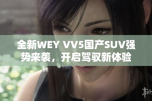 全新WEY VV5國產(chǎn)SUV強勢來襲，開啟駕馭新體驗
