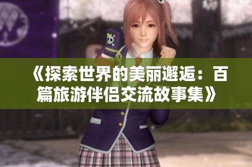 《探索世界的美麗邂逅：百篇旅游伴侶交流故事集》