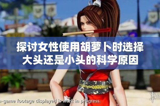 探討女性使用胡蘿卜時選擇大頭還是小頭的科學(xué)原因