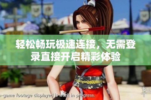 輕松暢玩極速連接，無需登錄直接開啟精彩體驗(yàn)