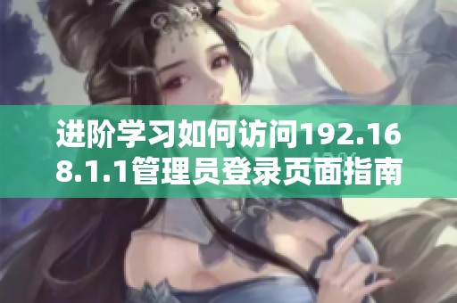 進(jìn)階學(xué)習(xí)如何訪(fǎng)問(wèn)192.168.1.1管理員登錄頁(yè)面指南
