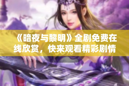 《暗夜與黎明》全劇免費(fèi)在線欣賞，快來觀看精彩劇情！