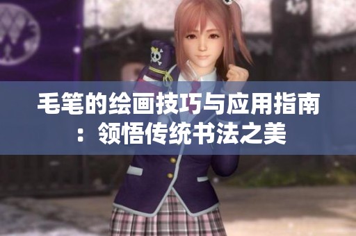 毛筆的繪畫技巧與應用指南：領悟傳統(tǒng)書法之美