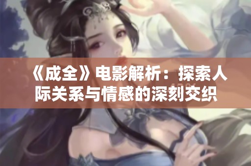 《成全》電影解析：探索人際關(guān)系與情感的深刻交織