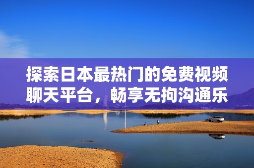 探索日本最熱門的免費視頻聊天平臺，暢享無拘溝通樂趣！