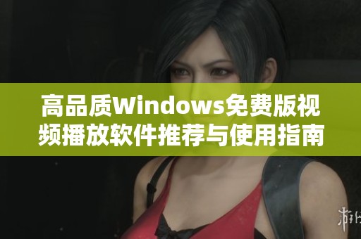 高品質(zhì)Windows免費版視頻播放軟件推薦與使用指南