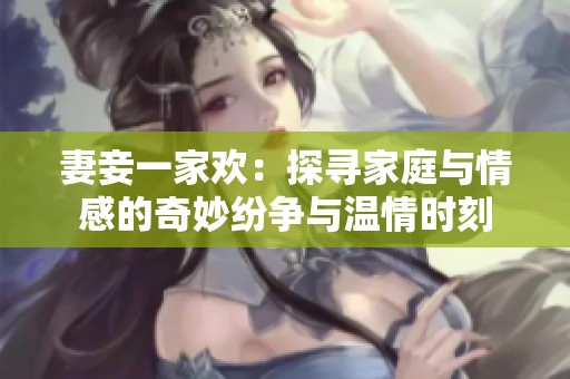 妻妾一家歡：探尋家庭與情感的奇妙紛爭與溫情時刻