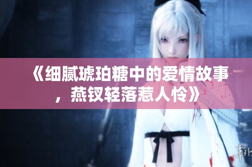 《細膩琥珀糖中的愛情故事，燕釵輕落惹人憐》
