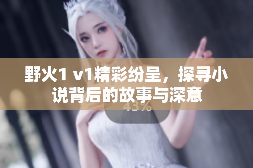 野火1 v1精彩紛呈，探尋小說背后的故事與深意