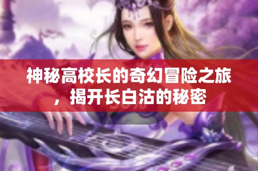 神秘高校長(zhǎng)的奇幻冒險(xiǎn)之旅，揭開(kāi)長(zhǎng)白沽的秘密