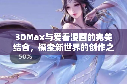 3DMax與愛看漫畫的完美結(jié)合，探索新世界的創(chuàng)作之旅