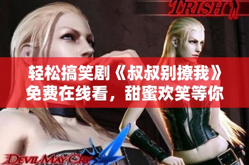輕松搞笑劇《叔叔別撩我》免費在線看，甜蜜歡笑等你來享