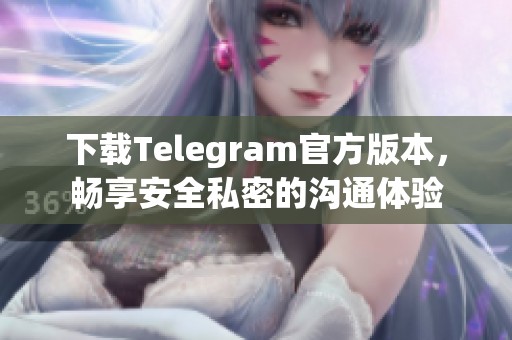 下載Telegram官方版本，暢享安全私密的溝通體驗(yàn)