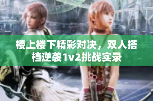 樓上樓下精彩對決，雙人搭檔逆襲1v2挑戰(zhàn)實錄