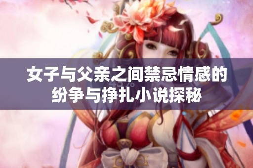 女子與父親之間禁忌情感的紛爭與掙扎小說探秘