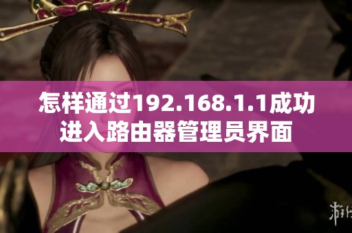 怎樣通過(guò)192.168.1.1成功進(jìn)入路由器管理員界面