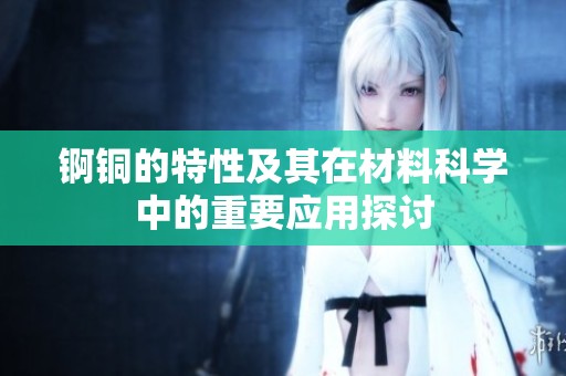 錒銅的特性及其在材料科學中的重要應用探討