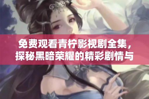 免費觀看青檸影視劇全集，探秘黑暗榮耀的精彩劇情與角色