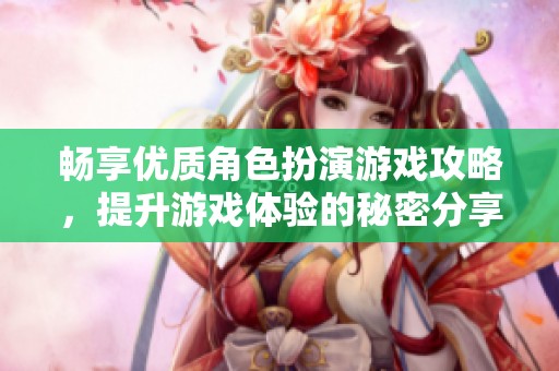 暢享優(yōu)質(zhì)角色扮演游戲攻略，提升游戲體驗的秘密分享