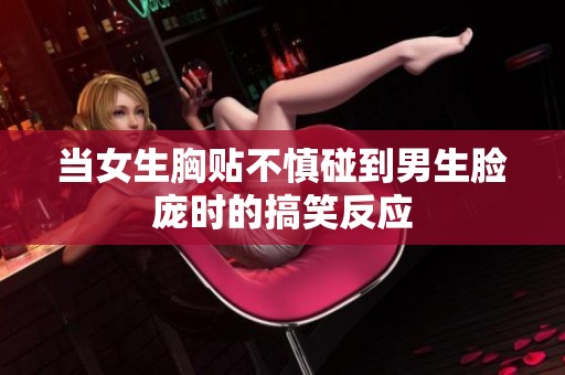 當(dāng)女生胸貼不慎碰到男生臉龐時(shí)的搞笑反應(yīng)