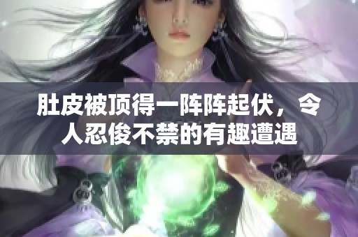 肚皮被頂?shù)靡魂囮嚻鸱钊巳炭〔唤挠腥ぴ庥? title=