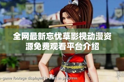 全網(wǎng)最新忘憂草影視動漫資源免費觀看平臺介紹