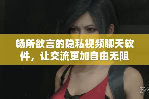 暢所欲言的隱私視頻聊天軟件，讓交流更加自由無阻