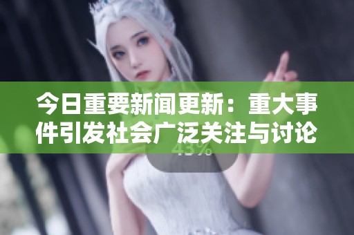 今日重要新聞更新：重大事件引發(fā)社會廣泛關(guān)注與討論