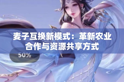 麥子互換新模式：革新農(nóng)業(yè)合作與資源共享方式