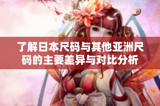 了解日本尺碼與其他亞洲尺碼的主要差異與對比分析