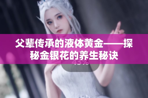 父輩傳承的液體黃金——探秘金銀花的養(yǎng)生秘訣
