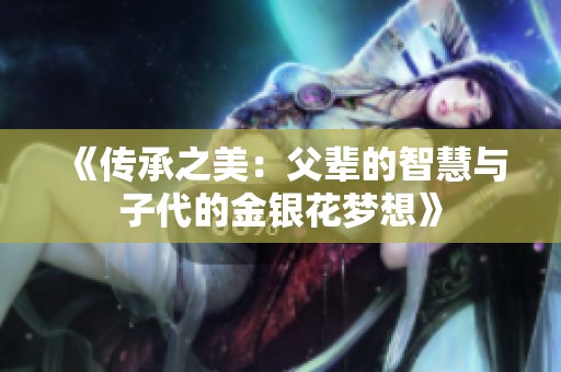 《傳承之美：父輩的智慧與子代的金銀花夢(mèng)想》
