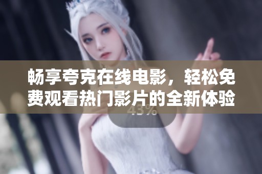 暢享夸克在線電影，輕松免費觀看熱門影片的全新體驗