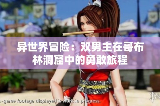 異世界冒險(xiǎn)：雙男主在哥布林洞窟中的勇敢旅程
