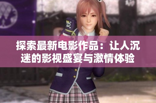 探索最新電影作品：讓人沉迷的影視盛宴與激情體驗(yàn)