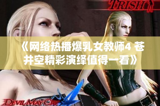 《網(wǎng)絡熱播爆乳女教師4 蒼井空精彩演繹值得一看》