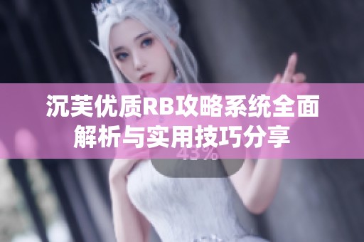 沉芙優(yōu)質(zhì)RB攻略系統(tǒng)全面解析與實用技巧分享