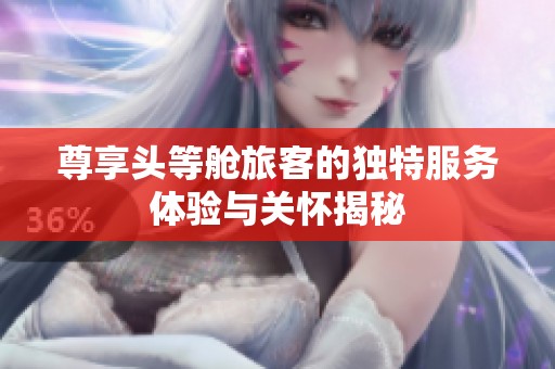 尊享頭等艙旅客的獨(dú)特服務(wù)體驗(yàn)與關(guān)懷揭秘
