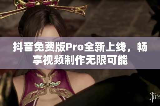 抖音免費(fèi)版Pro全新上線，暢享視頻制作無限可能
