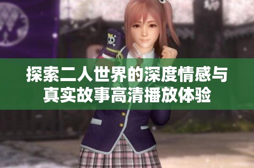探索二人世界的深度情感與真實(shí)故事高清播放體驗(yàn)