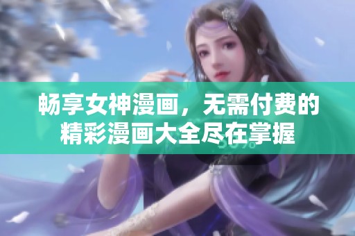 暢享女神漫畫，無需付費的精彩漫畫大全盡在掌握