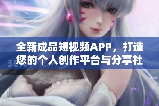 全新成品短視頻APP，打造您的個(gè)人創(chuàng)作平臺(tái)與分享社區(qū)