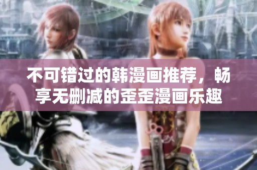 不可錯(cuò)過的韓漫畫推薦，暢享無刪減的歪歪漫畫樂趣