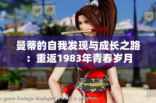 曼蒂的自我發(fā)現(xiàn)與成長之路：重返1983年青春歲月