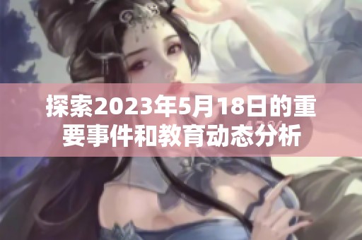 探索2023年5月18日的重要事件和教育動態(tài)分析
